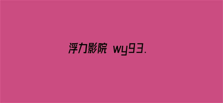 >浮力影院 wy93.ne横幅海报图